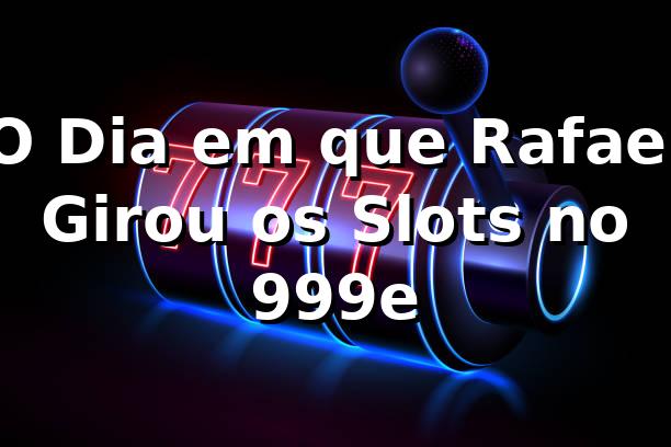 O Dia em que Rafael Girou os Slots no 999e 🎰